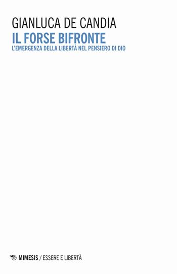 Il forse bifronte. L'emergenza della libertà nel pensiero di Dio - Gianluca De Candia - Libro Mimesis 2021, Essere e libertà | Libraccio.it