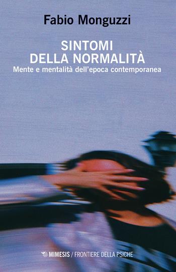 Sintomi della normalità. Mente e mentalità dell'epoca contemporanea - Fabio Monguzzi - Libro Mimesis 2021, Frontiere della psiche | Libraccio.it