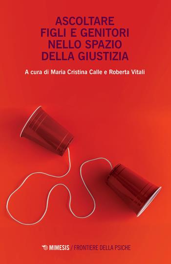 Ascoltare figli e genitori nello spazio della giustizia - Vitali - Libro Mimesis 2021, Frontiere della psiche | Libraccio.it