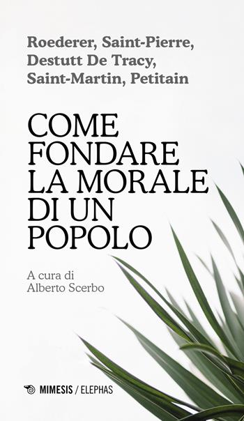 Come fondare la morale di un popolo - Pierre-Louis Roederer, Jacques-Henri Bernardin de Saint-Pierre, Antoine-Louis-Claude Destutt de Tracy - Libro Mimesis 2023, Elephas | Libraccio.it