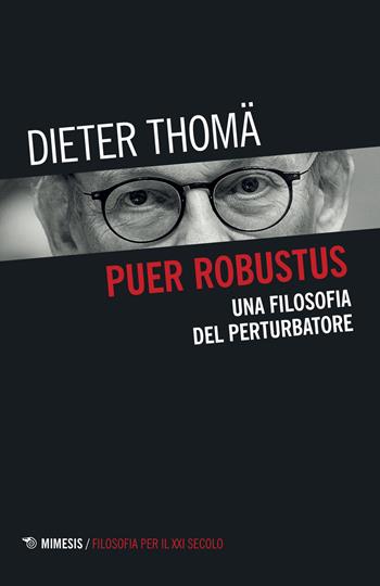 Puer robustus. Una filosofia del perturbatore - Dieter Thomä - Libro Mimesis 2022, Filosofia per il XXI secolo | Libraccio.it