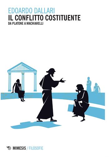 Il conflitto costituente. Da Platone a Machiavelli - Edoardo Dallari - Libro Mimesis 2021, Filosofie | Libraccio.it