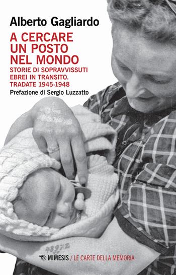 A cercare un posto nel mondo. Storie di sopravvissuti ebrei in transito. Tradate 1945-1948 - Alberto Gagliardo - Libro Mimesis 2021, Le carte della memoria | Libraccio.it