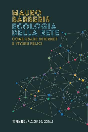 Ecologia della rete. Come usare internet e vivere felici - Mauro Barberis - Libro Mimesis 2021, Filosofia del digitale | Libraccio.it