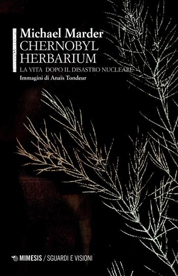 Chernobyl herbarium. La vita dopo il disastro nucleare - Michael Marder - Libro Mimesis 2021, Sguardi e visioni | Libraccio.it