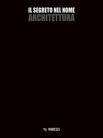 Il segreto nel nome architettura - Renato Rizzi, Andrea Tagliapietra - Libro Mimesis 2021, Estetica e architettura | Libraccio.it