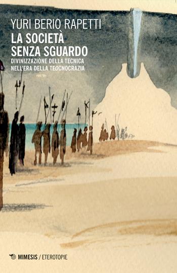 La società senza sguardo. Divinizzazione della tecnica nell'era della tecnocrazia - Yuri Berio Rapetti - Libro Mimesis 2022, Eterotopie | Libraccio.it