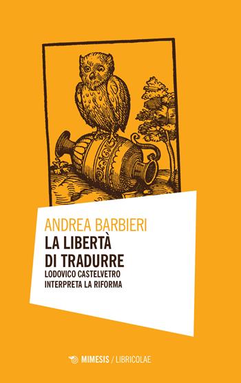 La libertà di tradurre. Lodovico Castelvetro interpreta la Riforma - Andrea Barbieri - Libro Mimesis 2021, Libricolae | Libraccio.it