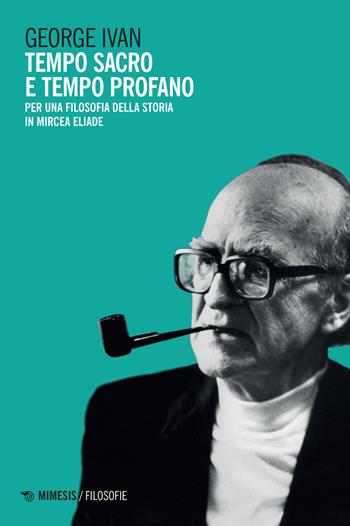 Tempo sacro e tempo profano. Per una filosofia della storia in Mircea Eliade - Ivan George - Libro Mimesis 2021, Filosofie | Libraccio.it