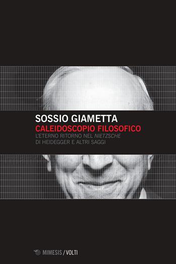 Caleidoscopio filosofico. L'eterno ritorno nel «Nietzsche» di Heidegger e altri saggi - Sossio Giametta - Libro Mimesis 2022, Volti | Libraccio.it