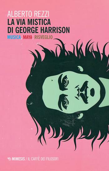 La via mistica di George Harrison. Musica, Maya, risveglio - Alberto Rezzi - Libro Mimesis 2021, Il caffè dei filosofi | Libraccio.it