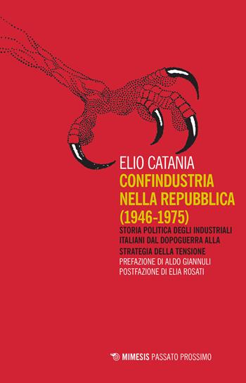 Confindustria nella Repubblica (1946-1975). Storia politica degli industriali italiani dal dopoguerra alla strategia della tensione - Elio Catania - Libro Mimesis 2021, Passato prossimo | Libraccio.it