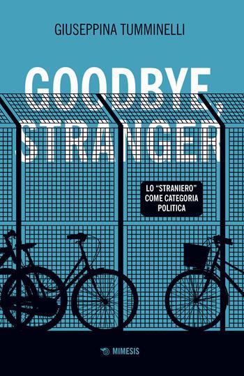 Goodbye stranger. Lo «straniero» come categoria politica - Giuseppina Tumminelli - Libro Mimesis 2021, Mimesis | Libraccio.it