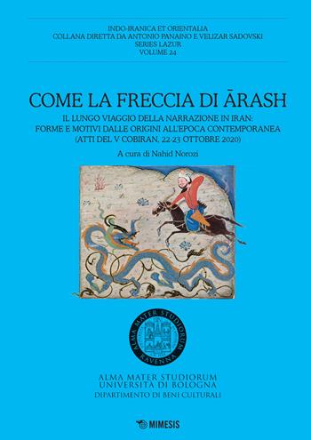 Come la freccia di Arash. Il lungo viaggio della narrazione in Iran: forme e motivi dalle origini all'epoca contemporanea (Atti del V Cobiran, 22-23 ottobre 2020)  - Libro Mimesis 2021, Indo-iranica et orientalia. Series Lazur | Libraccio.it