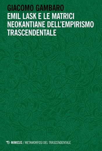 Emil Lask e le matrici neokantiane dell'empirismo trascendentale - Giacomo Gambaro - Libro Mimesis 2022, Metamorfosi del trascendentale | Libraccio.it