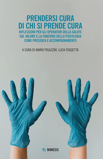 Prendersi cura di chi si prende cura. Riflessioni per gli operatori della salute sul valore e la funzione della psicologia come presenza e accompagnamento - Mario Pigazzini - Libro Mimesis 2021, Mimesis | Libraccio.it