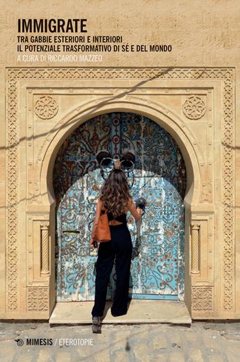 Immigrate. Tra gabbie esteriori e interiori, il potenziale trasformativo di sé e del mondo  - Libro Mimesis 2021, Eterotopie | Libraccio.it