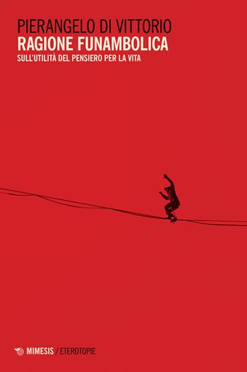Ragione funambolica. Sull'utilità del pensiero per la vita - Pierangelo Di Vittorio - Libro Mimesis 2021, Eterotopie | Libraccio.it