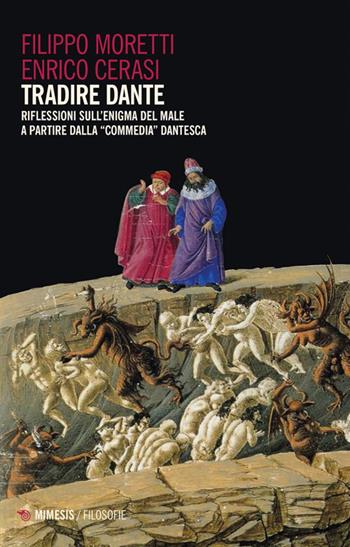 Tradire Dante. Riflessioni sull'enigma del male a partire dalla «Commedia» dantesca - Filippo Moretti, Enrico Cerasi - Libro Mimesis 2022, Filosofie | Libraccio.it