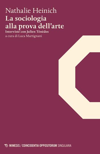 La sociologia alla prova dell'arte. Interviste con Julien Ténédos - Nathalie Heinich, Julien Ténédos - Libro Mimesis 2021, Coincidentia oppositorum. Singularia | Libraccio.it