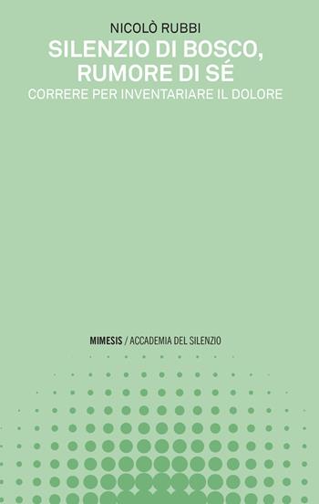 Silenzio di bosco, rumore di sé. Correre per inventariare il dolore - Nicolò Rubbi - Libro Mimesis 2021, Accademia del silenzio | Libraccio.it