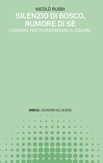 Silenzio di bosco, rumore di sé. Correre per inventariare il dolore - Nicolò Rubbi - Libro Mimesis 2021, Accademia del silenzio | Libraccio.it