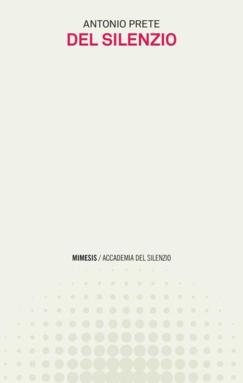 Del silenzio - Antonio Prete - Libro Mimesis 2022, Accademia del silenzio | Libraccio.it