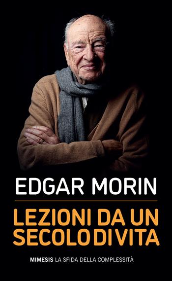 Lezioni da un secolo di vita - Edgar Morin - Libro Mimesis 2021, La sfida della complessità | Libraccio.it