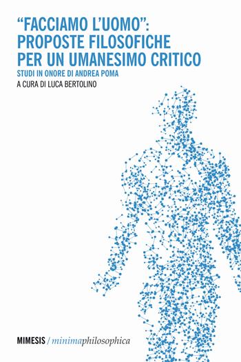 «Facciamo l'uomo»: proposte filosofiche per un umanesimo critico. Studi in onore di Andrea Poma  - Libro Mimesis 2021, Minima / Philosophica | Libraccio.it