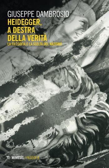 Heidegger, a destra della verità. La filosofia e la scelta del nazismo - Giuseppe Dambrosio - Libro Mimesis 2021, Filosofie | Libraccio.it