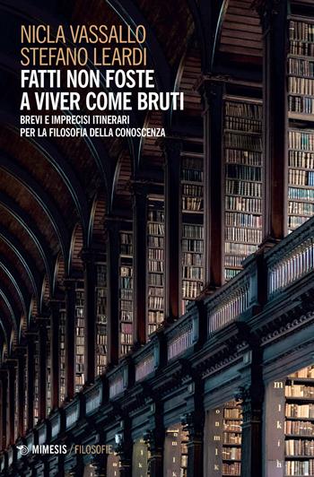 Fatti non foste a viver come bruti. Brevi e imprecisi itinerari per la filosofia della conoscenza - Nicla Vassallo, Stefano Leardi - Libro Mimesis 2021, Filosofie | Libraccio.it