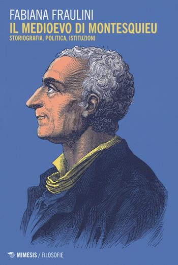Il medioevo di Montesquieu. Storiografia, politica, istituzioni - Fabiana Fraulini - Libro Mimesis 2021, Filosofie | Libraccio.it