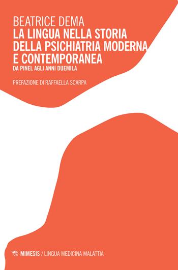 La lingua nella storia della psichiatria moderna e contemporanea, Da Pinel agli anni Duemila - Beatrice Dema - Libro Mimesis 2022, Lingua medicina malattia | Libraccio.it