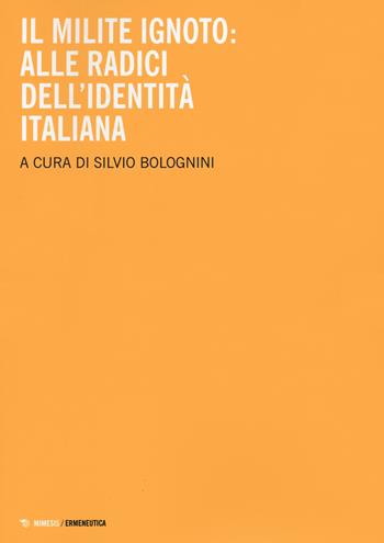 Il milite ignoto. Alle radici dell'identità italiana  - Libro Mimesis 2021, Ermeneutica | Libraccio.it