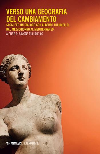 Verso una geografia del cambiamento. Saggi per un dialogo con Alberto Tulumello, dal Mezzogiorno al Mediterraneo  - Libro Mimesis 2022, Eterotopie | Libraccio.it