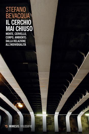 Il cerchio mai chiuso. Mente, cervello, corpo, ambiente: dalla relazione all'individualità - Stefano Bevacqua - Libro Mimesis 2022, Filosofie | Libraccio.it