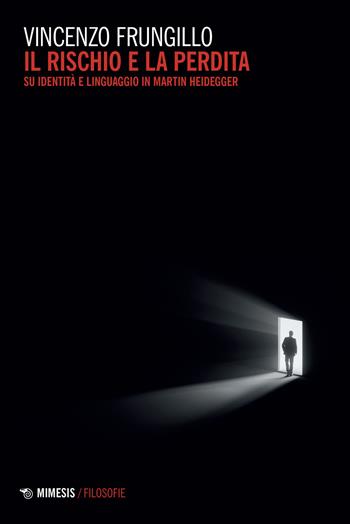 Il rischio e la perdita. Su identità e linguaggio in Martin Heidegger - Vincenzo Frungillo - Libro Mimesis 2022, Filosofie | Libraccio.it
