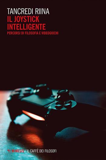 Il joystick intelligente. Percorsi di filosofia e videogiochi - Tancredi Riina - Libro Mimesis 2021, Il caffè dei filosofi | Libraccio.it