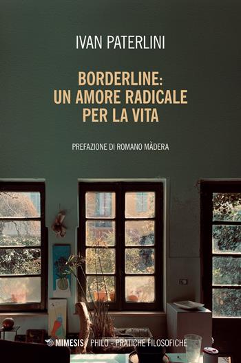 Borderline: un amore radicale per la vita - Ivan Paterlini - Libro Mimesis 2022, Philo. Pratiche filosofiche | Libraccio.it