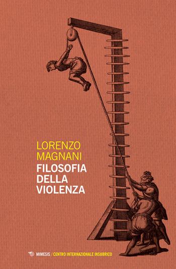 Filosofia della violenza - Lorenzo Magnani - Libro Mimesis 2022, Centro internazionale insubrico. Atti di convegni | Libraccio.it