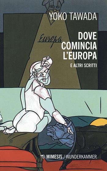 Dove comincia l'Europa e altri scritti - Yoko Tawada - Libro Mimesis 2021, Wunderkammer. Caleidoscopi | Libraccio.it