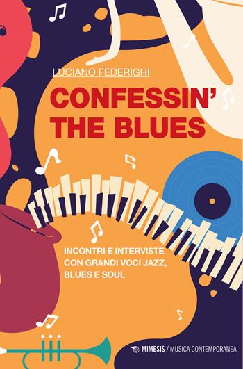 Confessin' the blues. Incontri e interviste con grandi voci jazz, blues e soul - Luciano Federighi - Libro Mimesis 2022, Musica contemporanea | Libraccio.it