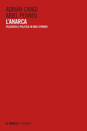 L'anarca. Filosofia e politica in Max Stirner - Adrián Cangi, Ariel Pennisi - Libro Mimesis 2023, Filosofie | Libraccio.it