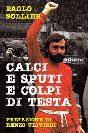 Calci e sputi e colpi di testa - Paolo Sollier - Libro Mimesis 2022, Mimesis | Libraccio.it