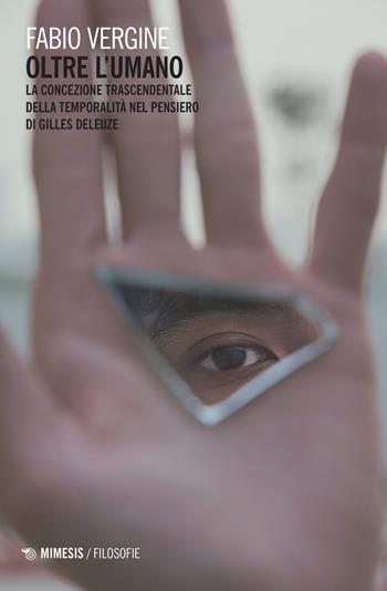 Oltre l'umano. La concezione trascendentale della temporalità nella filosofia di Gilles Deleuze - Fabio Vergine - Libro Mimesis 2022, Filosofie | Libraccio.it