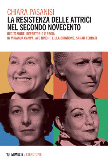 La resistenza delle attrici nel secondo Novecento. Recitazione, repertorio e regia in Miranda Campa, Ave Ninchi, Lilla Brignone, Sarah Ferrati - Chiara Pasanisi - Libro Mimesis 2022, Eterotopie | Libraccio.it