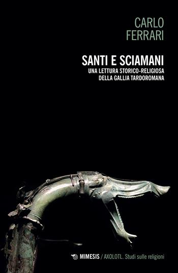 Santi e sciamani. Una lettura storico-religiosa della Gallia tardoromana - Carlo Ferrari - Libro Mimesis 2022, Axolotl. Studi sulle religioni | Libraccio.it