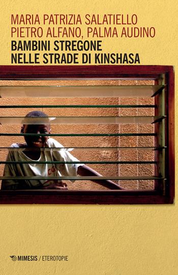 Bambini stregone nelle strade di Kinshasa - Maria Patrizia Salatiello, Piero Alfano, Palma Audino - Libro Mimesis 2022, Eterotopie | Libraccio.it