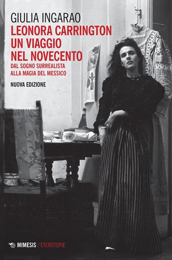 Leonora Carrington. Un viaggio nel Novecento. Dal sogno surrealista alla magia del Messico - Giulia Ingarao - Libro Mimesis 2022, Eterotopie | Libraccio.it