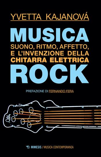 Musica rock. Suono, ritmo, affetto e l'invenzione della chitarra elettrica - Yvetta Kajanová - Libro Mimesis 2022, Musica contemporanea | Libraccio.it